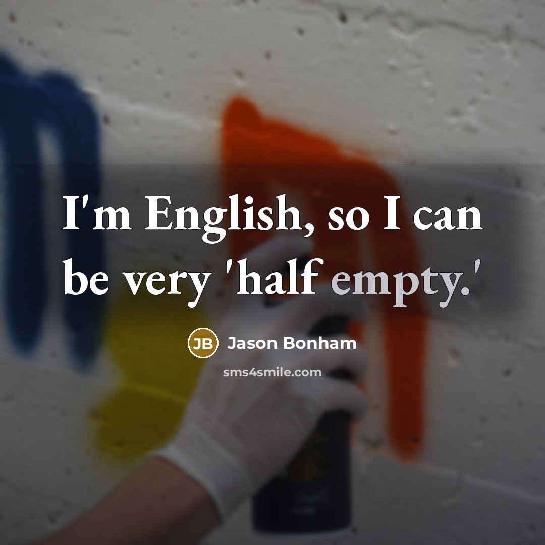 “I'm English, so I can be very 'half empty.'” quote by Jason Bonham