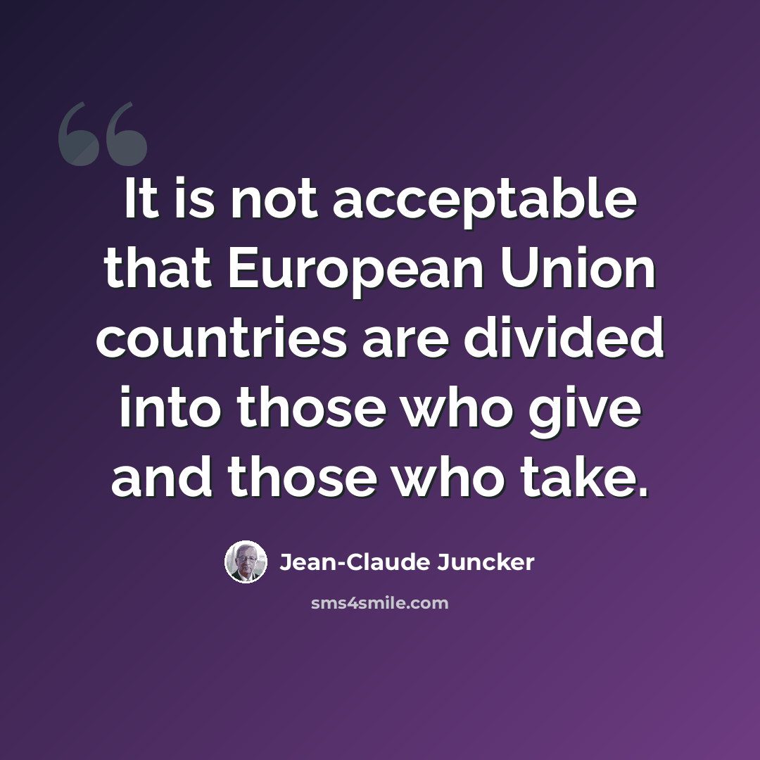 “It is not acceptable that European Union countries are divided into those who give and those who take.” quote by Jean-Claude Juncker