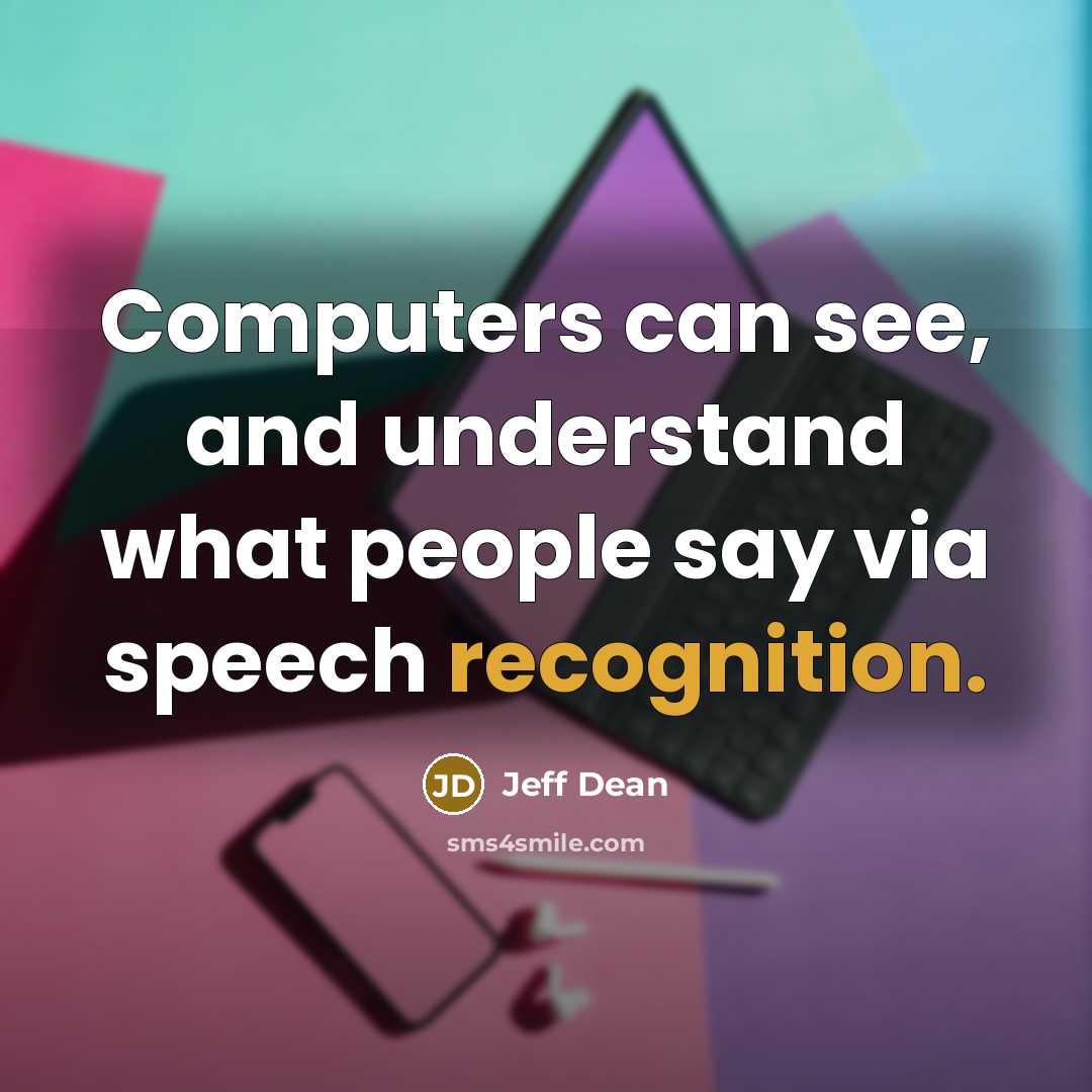 “Computers can see, and understand what people say via speech recognition.” quote by Jeff Dean