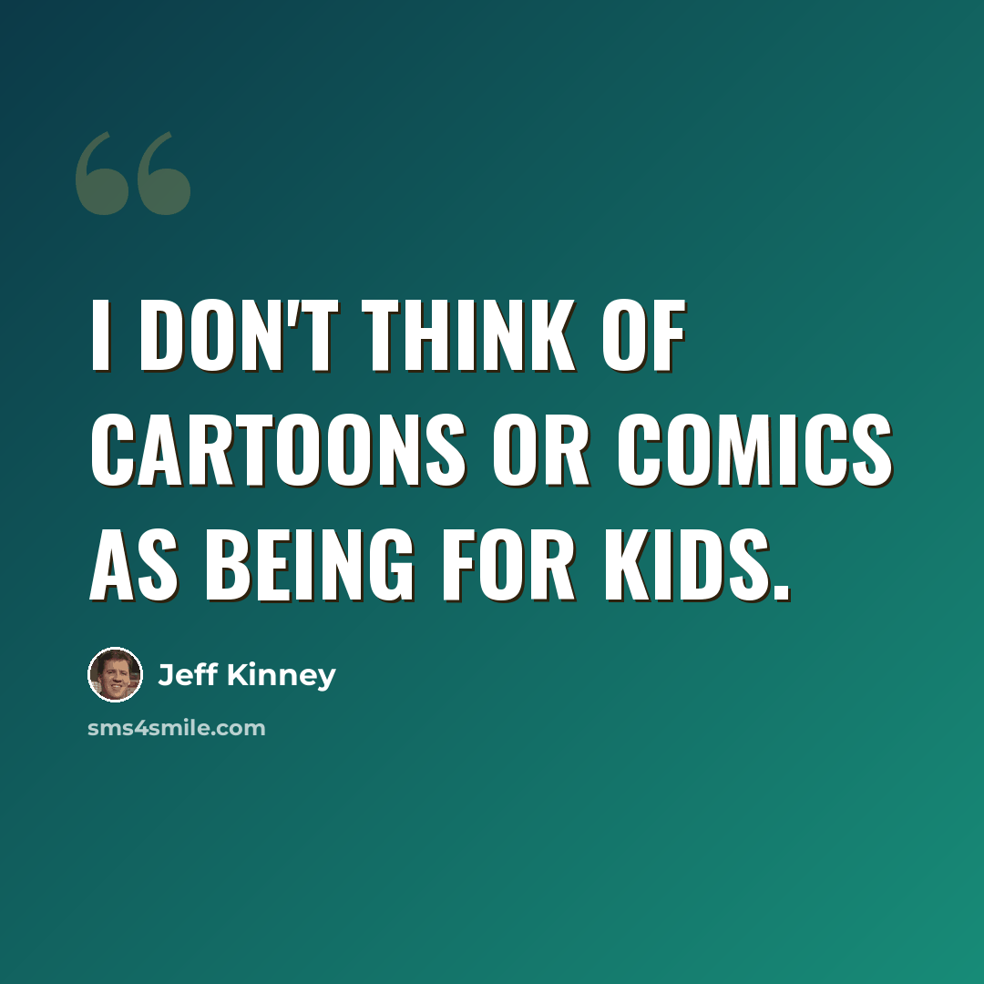 “I don't think of cartoons or comics as being for kids.” quote by Jeff Kinney