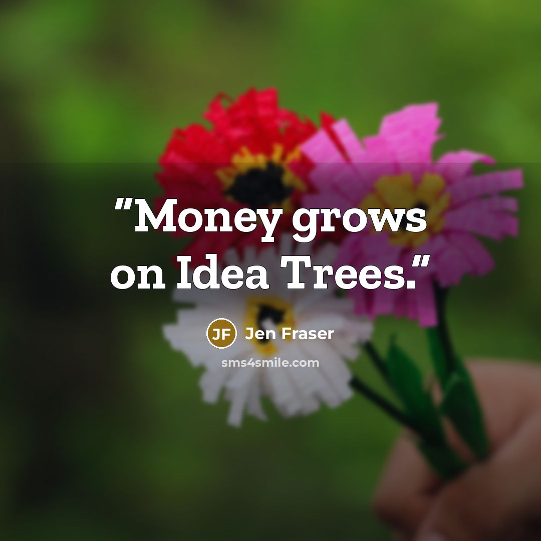 “Money grows on Idea Trees.” quote by Jen Fraser
