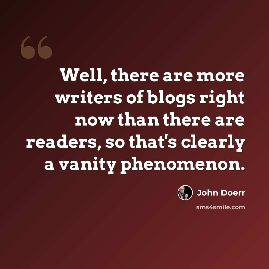 “Well, there are more writers of blogs right now than there are readers, so that's clearly a vanity phenomenon.” quote by John Doerr