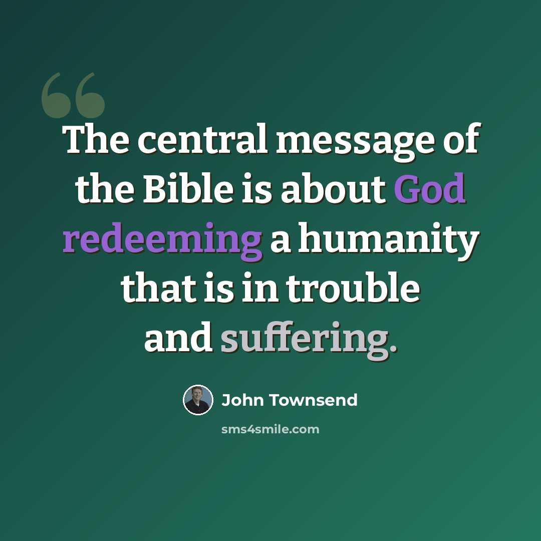 “The central message of the Bible is about God redeeming a humanity that is in trouble and suffering.” quote by John Townsend