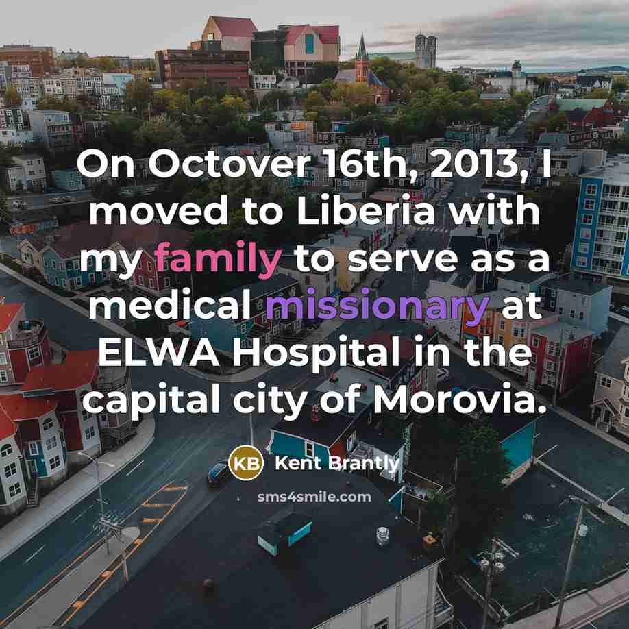 “On Octover 16th, 2013, I moved to Liberia with my family to serve as a medical missionary at ELWA Hospital in the capital city of Morovia.” quote by Kent Brantly