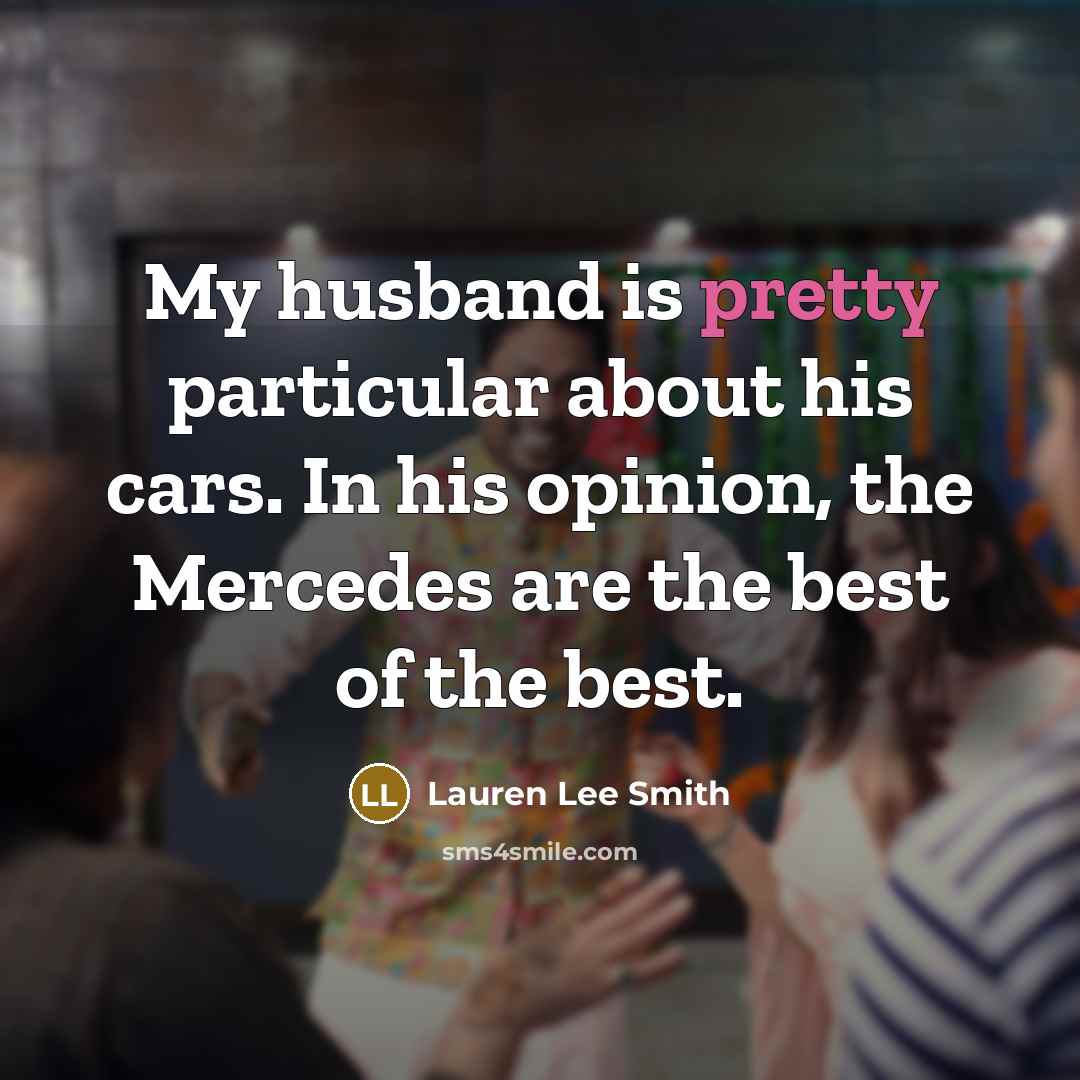“My husband is pretty particular about his cars. In his opinion, the Mercedes are the best of the best.” quote by Lauren Lee Smith
