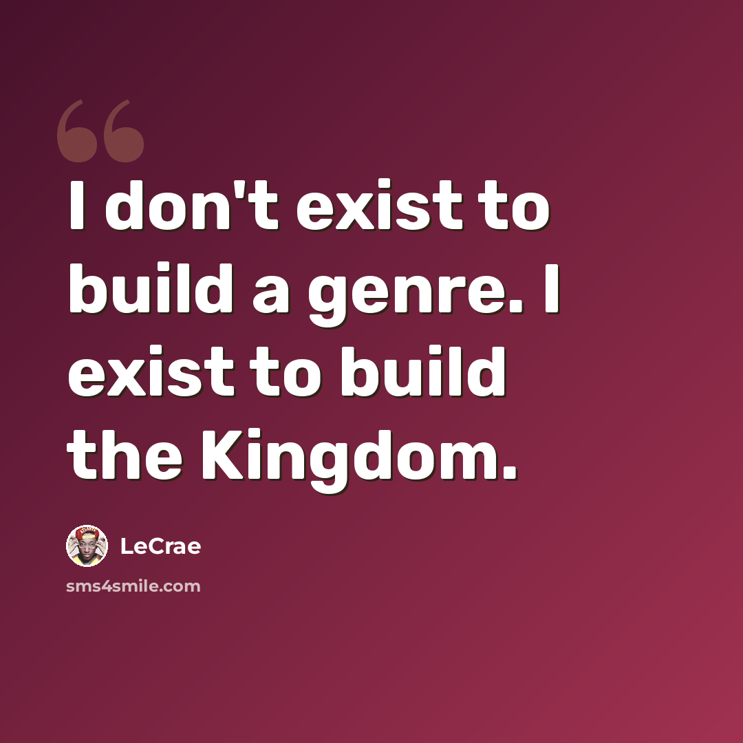 “I don't exist to build a genre. I exist to build the Kingdom.” quote by LeCrae
