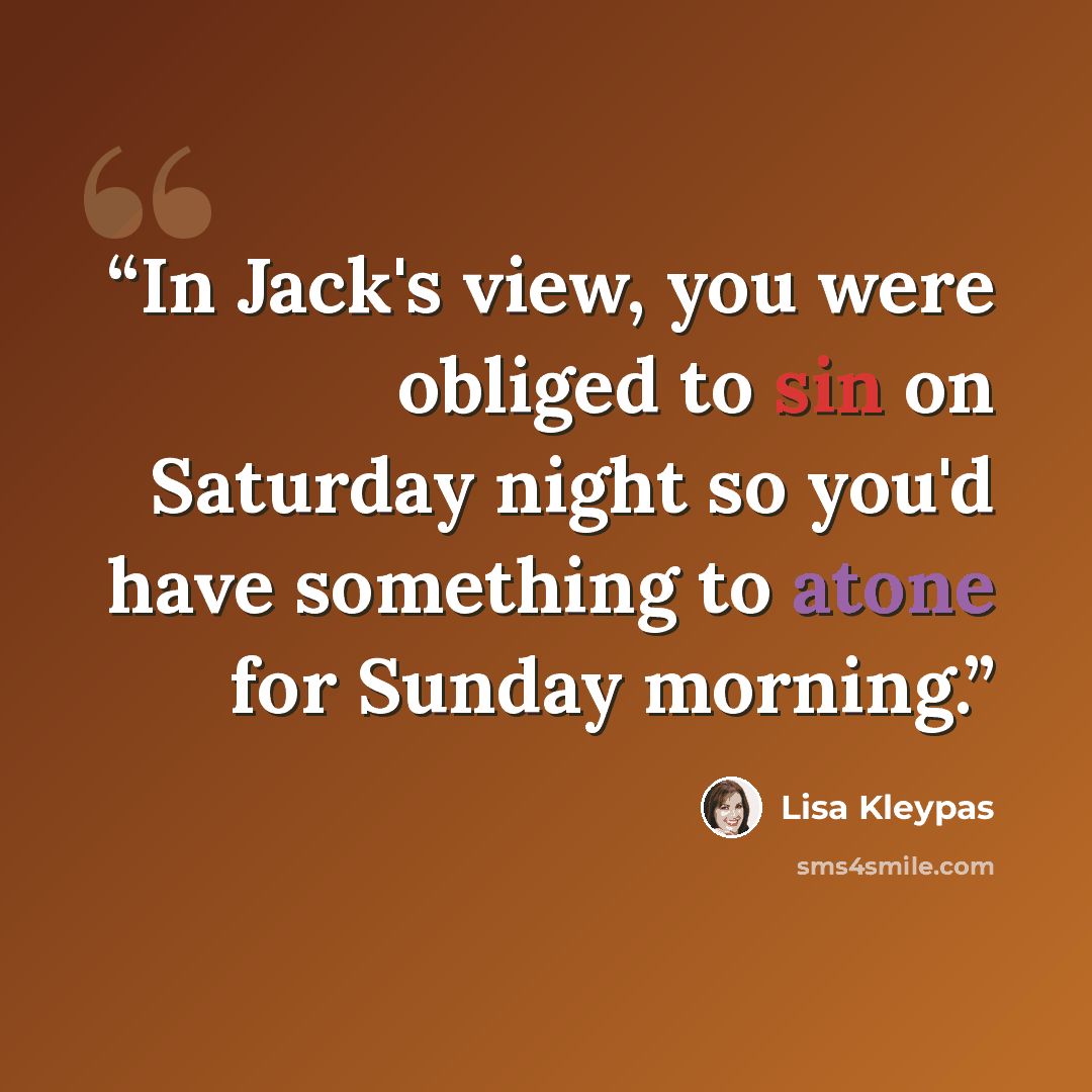 “In Jack's view, you were obliged to sin on Saturday night so you'd have something to atone for Sunday morning.” quote by Lisa Kleypas