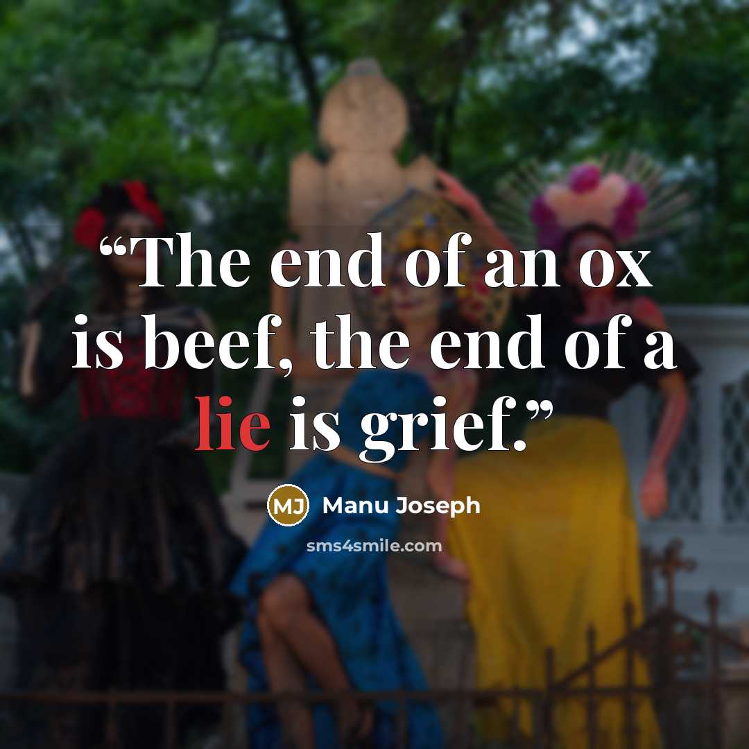 “The end of an ox is beef, the end of a lie is grief.” quote by Manu Joseph