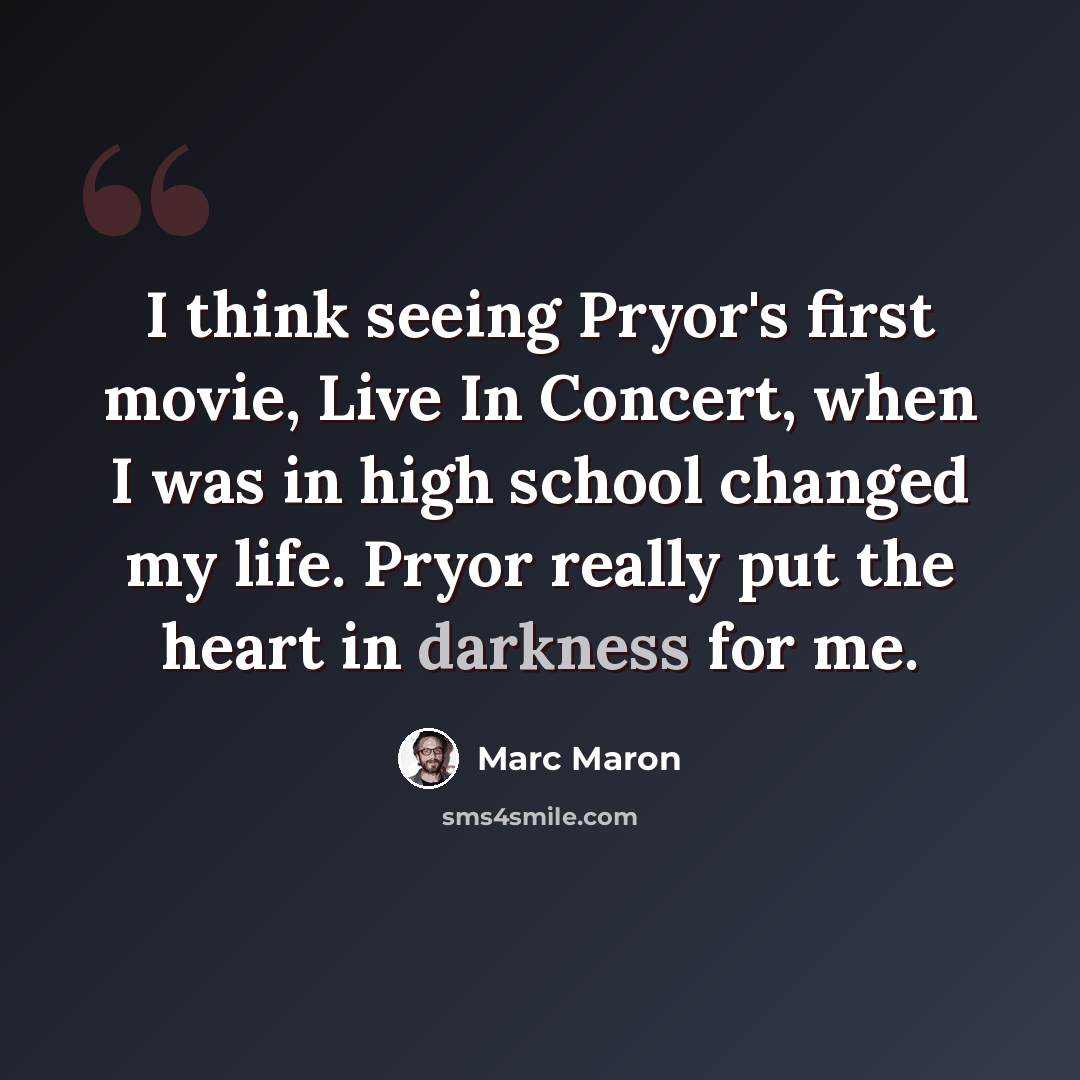 “I think seeing Pryor's first movie, Live In Concert, when I was in high school changed my life. Pryor really put the heart in darkness for me.” quote by Marc Maron