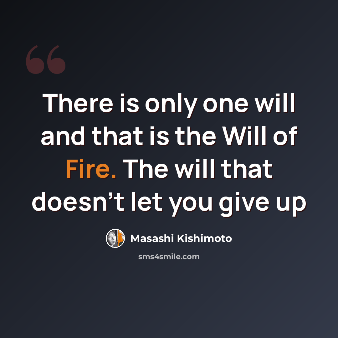 “There is only one will and that is the Will of Fire. The will that doesn't let you give up” quote by Masashi Kishimoto