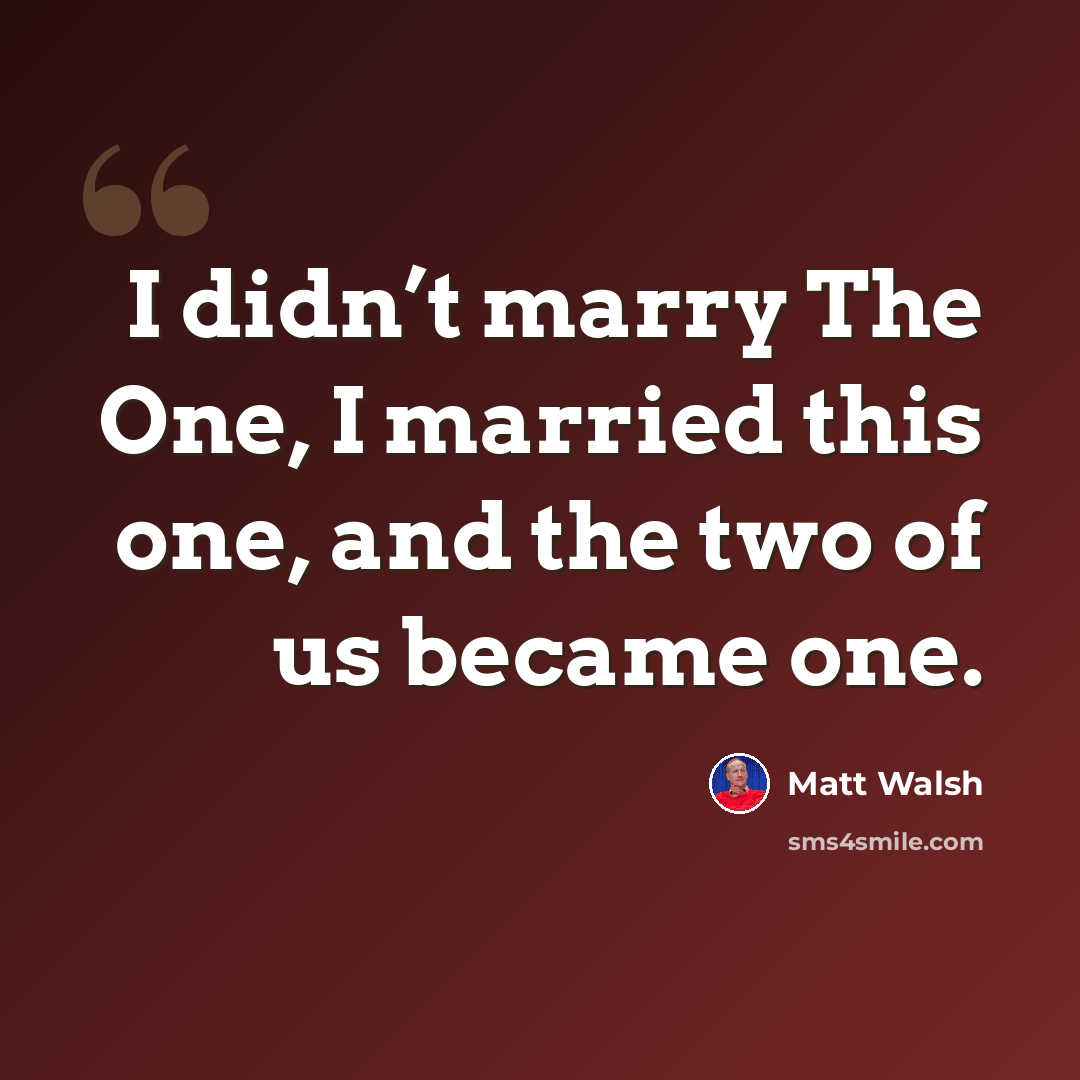 “I didn’t marry The One, I married this one, and the two of us became one.” quote by Matt Walsh