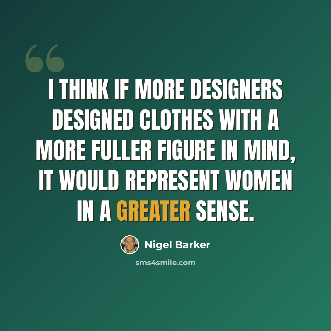 “I think if more designers designed clothes with a more fuller figure in mind, it would represent women in a greater sense.” quote by Nigel Barker