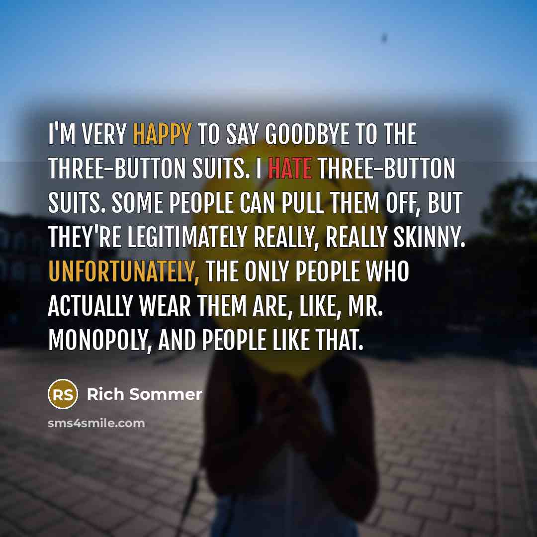 “I'm very happy to say goodbye to the three-button suits. I hate three-button suits. Some people can pull them off, but they're legitimately really, really skinny. Unfortunately, the only people who actually wear them are, like, Mr. Monopoly, and people like that.” quote by Rich Sommer