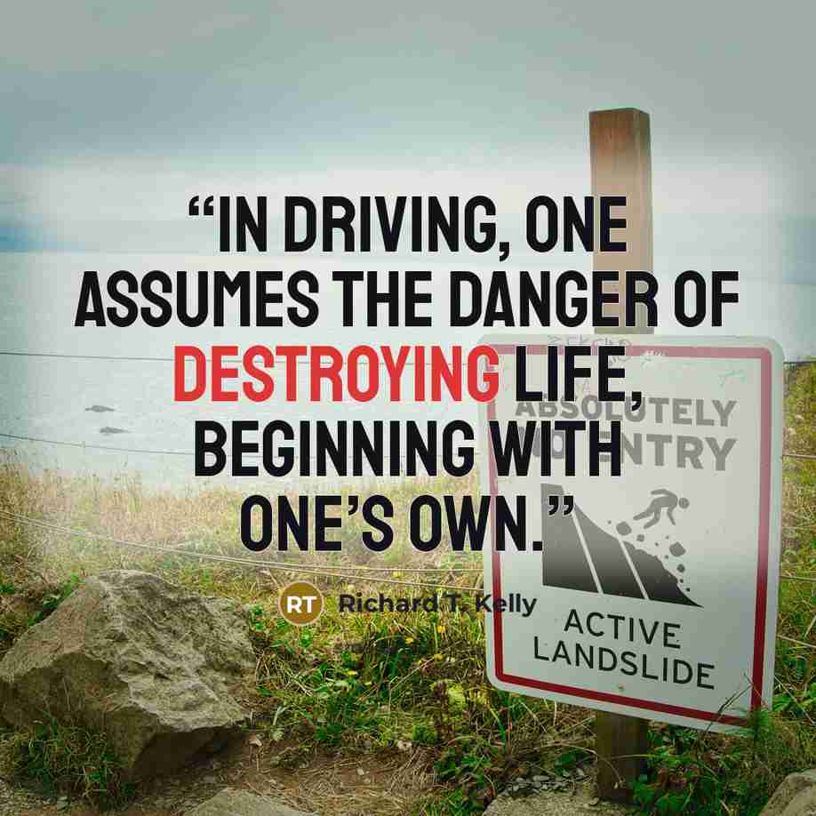 “In driving, one assumes the danger of destroying life, beginning with one’s own.” quote by Richard T. Kelly