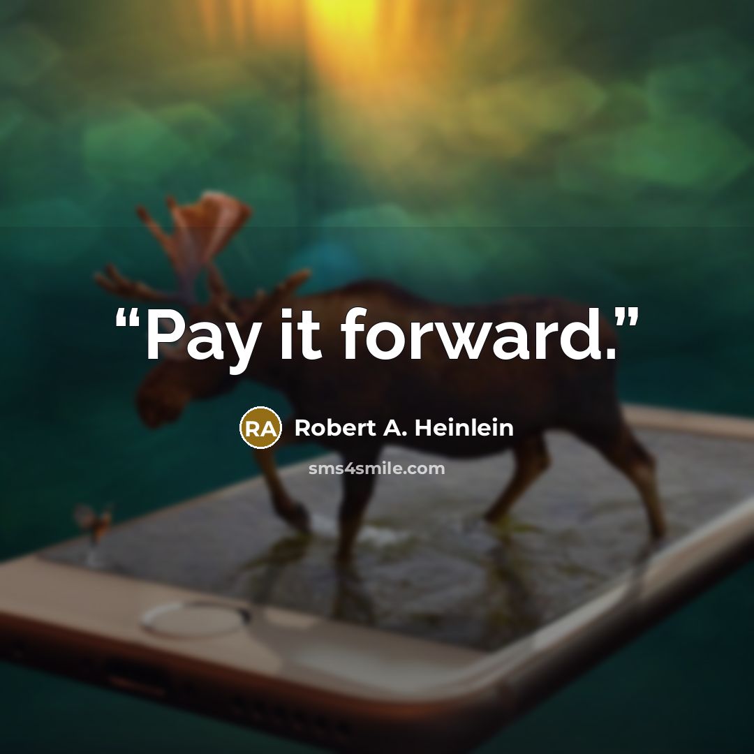 “Pay it forward.” quote by Robert A. Heinlein