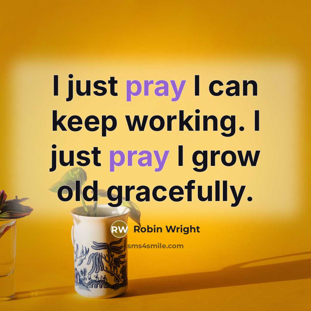 “I just pray I can keep working. I just pray I grow old gracefully.” quote by Robin Wright