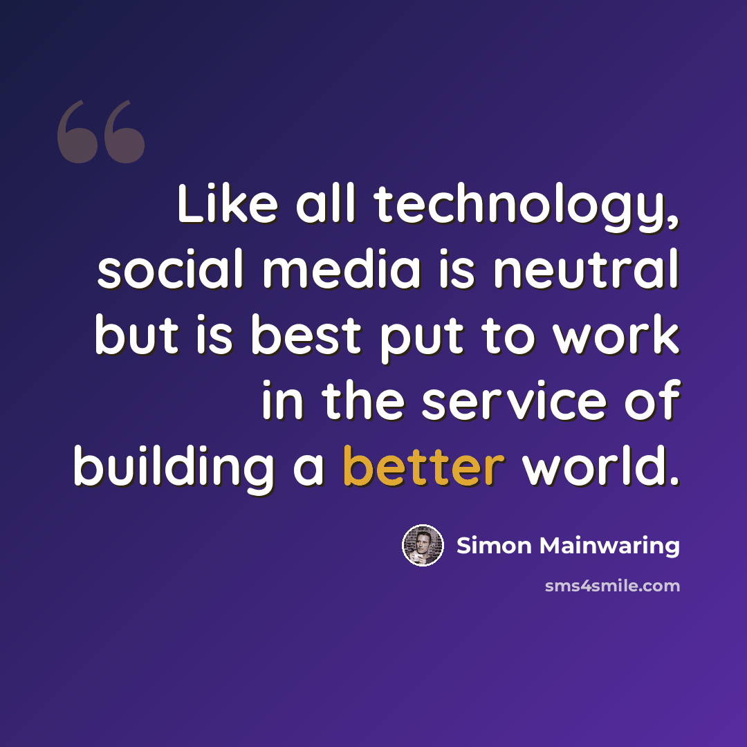 “Like all technology, social media is neutral but is best put to work in the service of building a better world.” quote by Simon Mainwaring