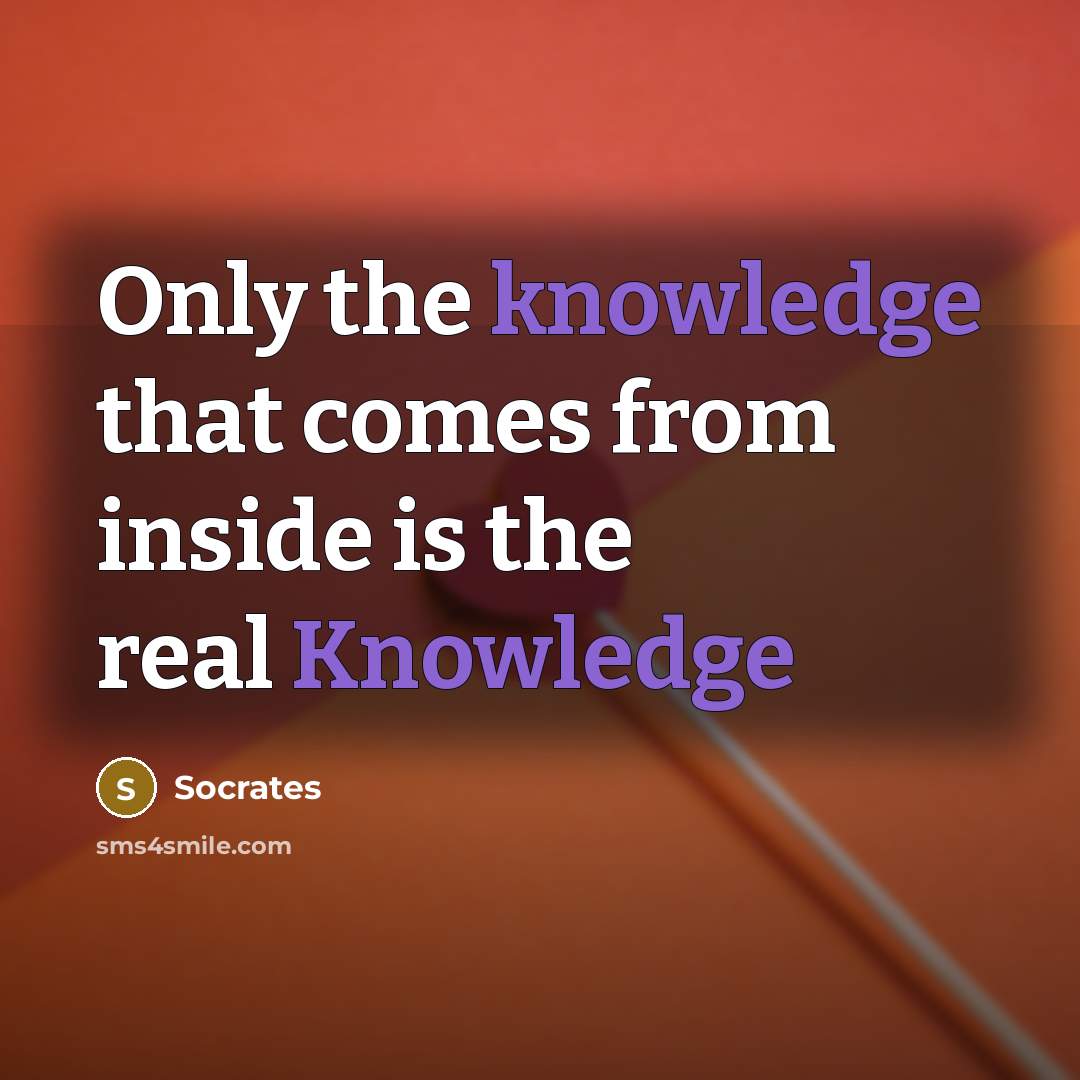 “Only the knowledge that comes from inside is the real Knowledge” quote by Socrates