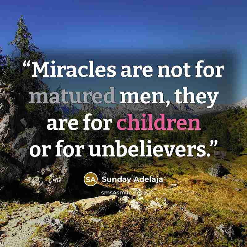 “Miracles are not for matured men, they are for children or for unbelievers.” quote by Sunday Adelaja