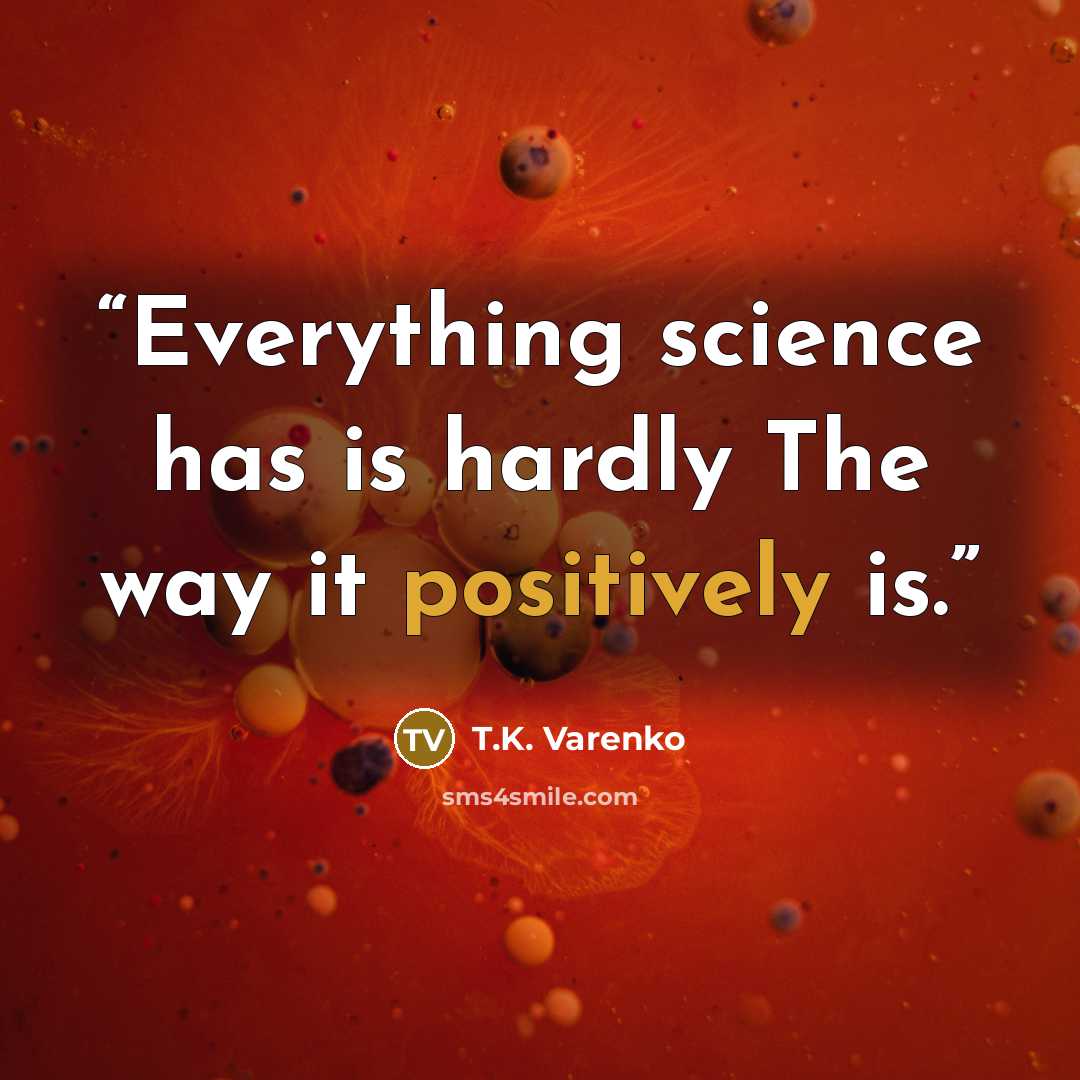 “Everything science has is hardly The way it positively is.” quote by T.K. Varenko