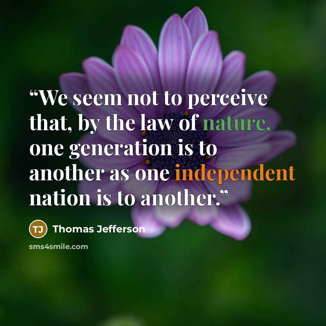 “We seem not to perceive that, by the law of nature, one generation is to another as one independent nation is to another.” quote by Thomas Jefferson