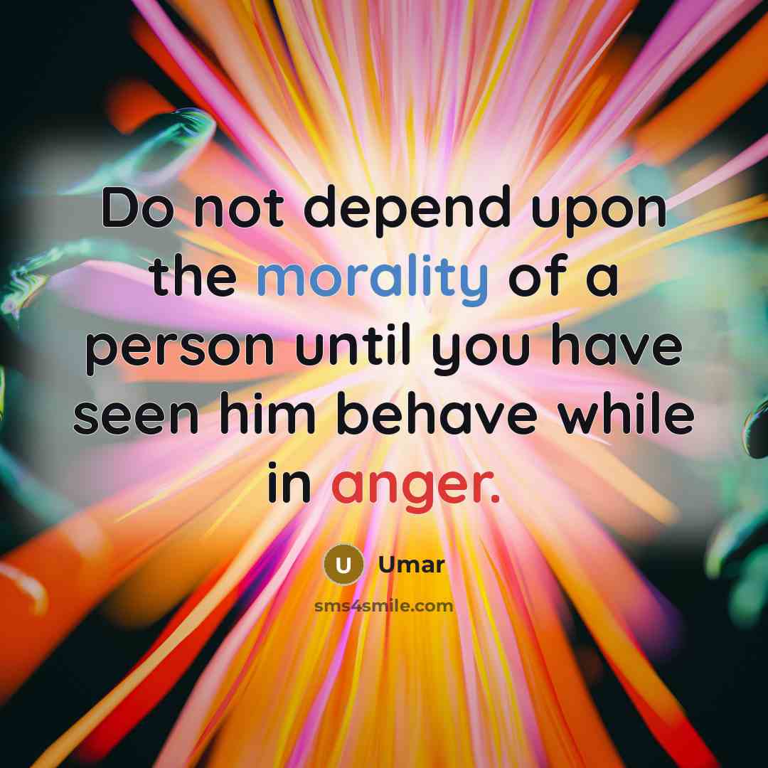 “Do not depend upon the morality of a person until you have seen him behave while in anger.” quote by Umar