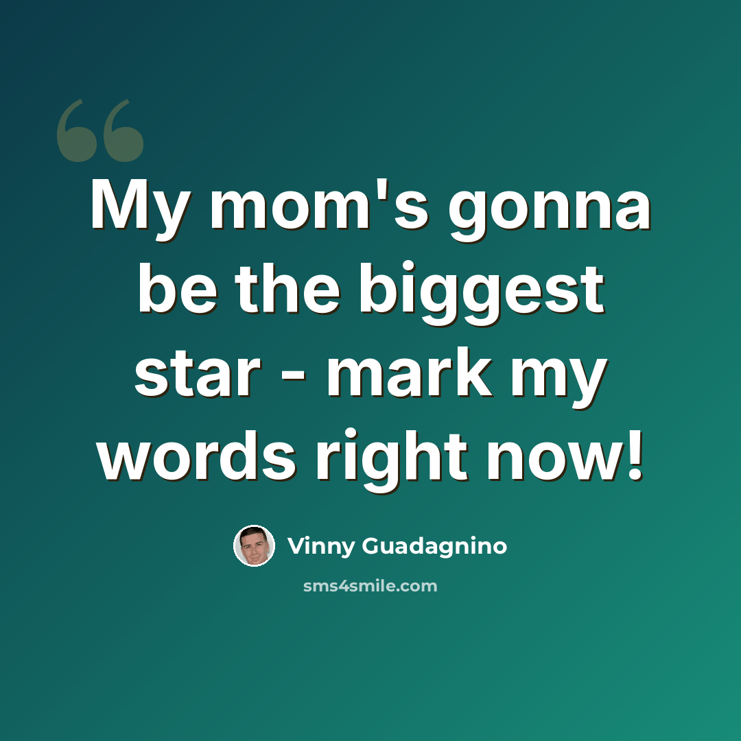 “My mom's gonna be the biggest star - mark my words right now!” quote by Vinny Guadagnino