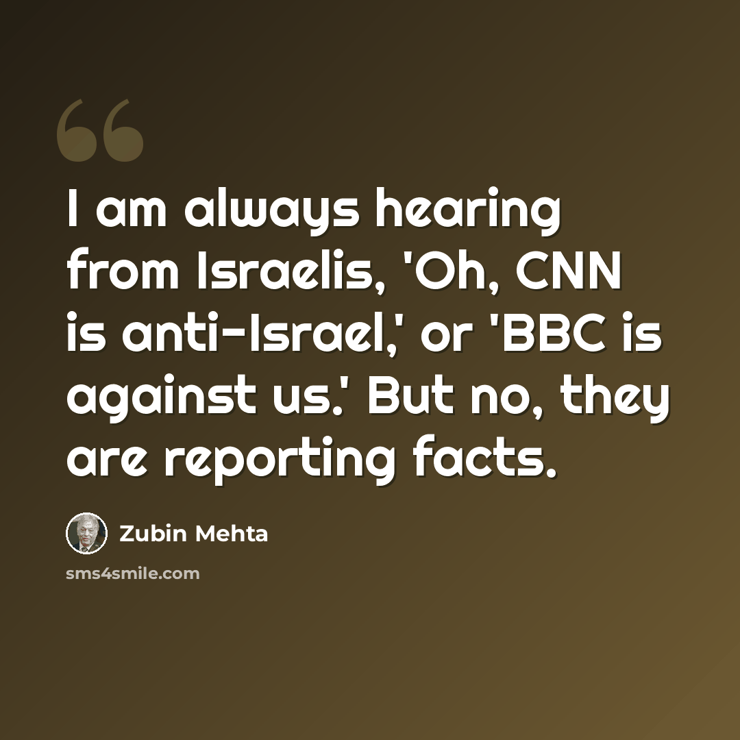 “I am always hearing from Israelis, 'Oh, CNN is anti-Israel,' or 'BBC is against us.' But no, they are reporting facts.” quote by Zubin Mehta
