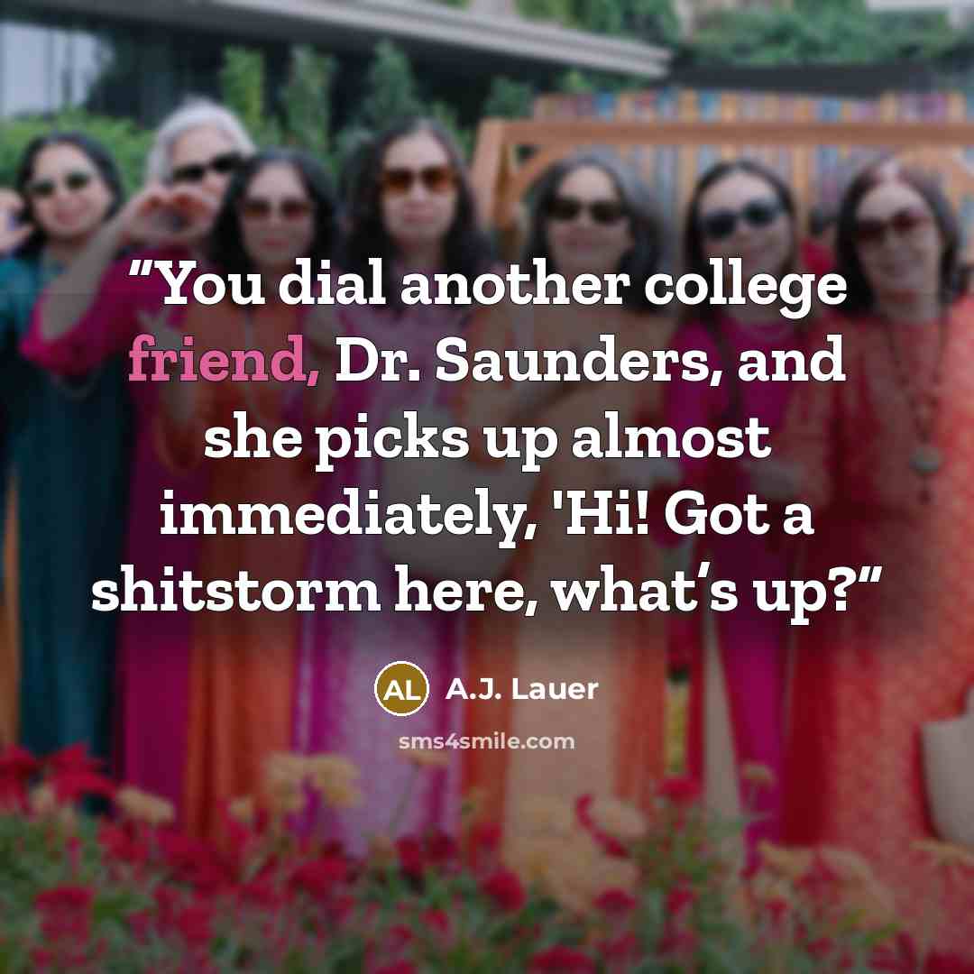 “You dial another college friend, Dr. Saunders, and she picks up almost immediately, 'Hi! Got a shitstorm here, what’s up?” quote by A.J. Lauer