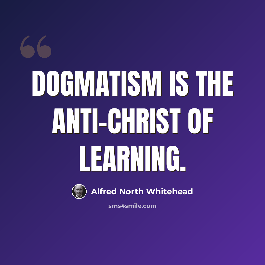 “Dogmatism is the anti-Christ of learning.” quote by Alfred North Whitehead