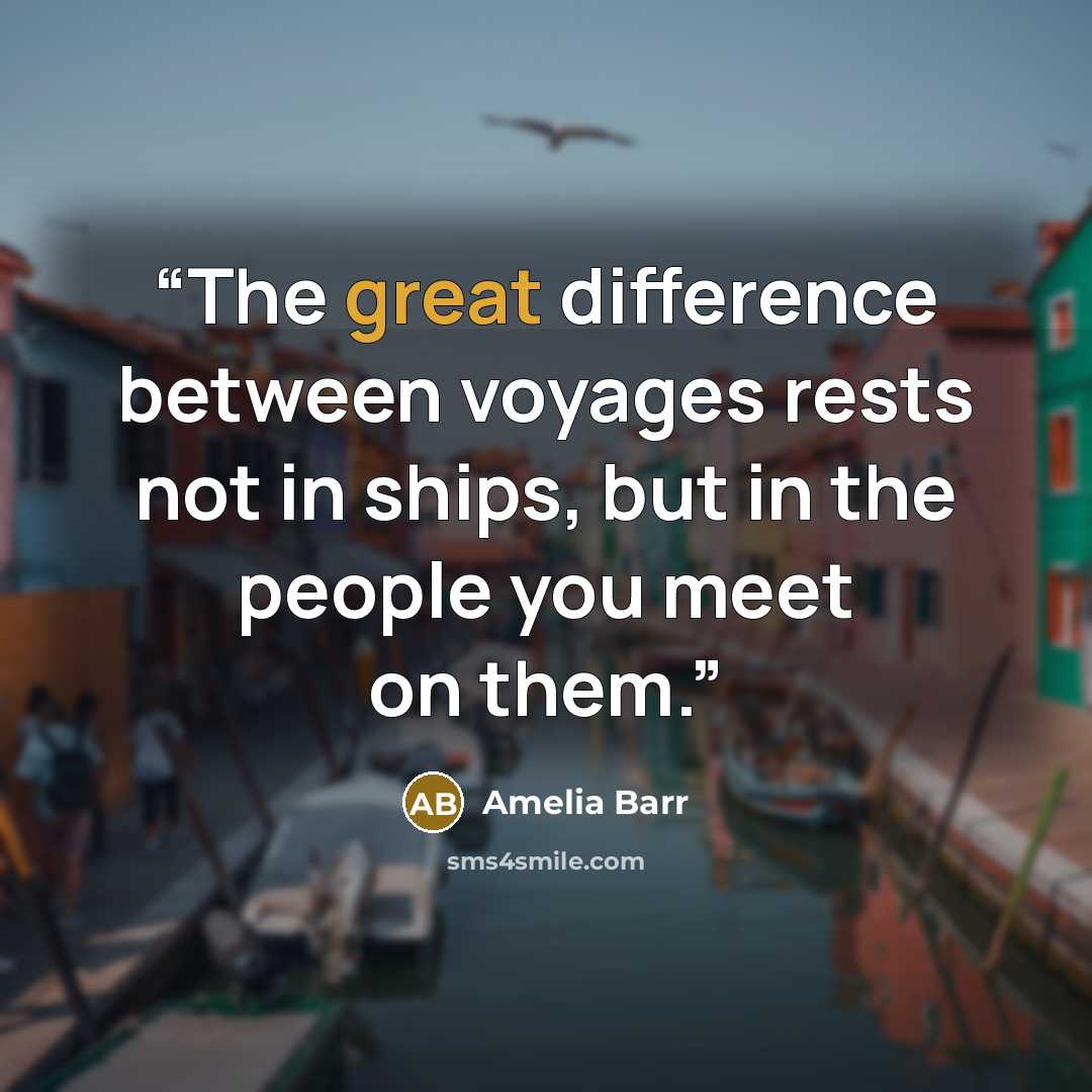 “The great difference between voyages rests not in ships, but in the people you meet on them.” quote by Amelia Barr
