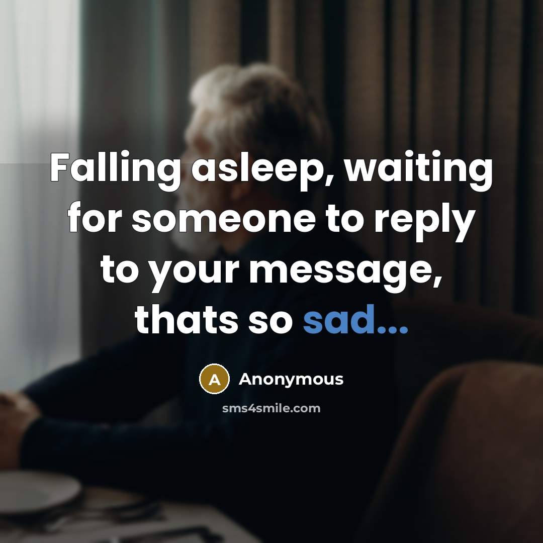 “Falling asleep, waiting for someone to reply to your message, thats so sad...” quote by Anonymous