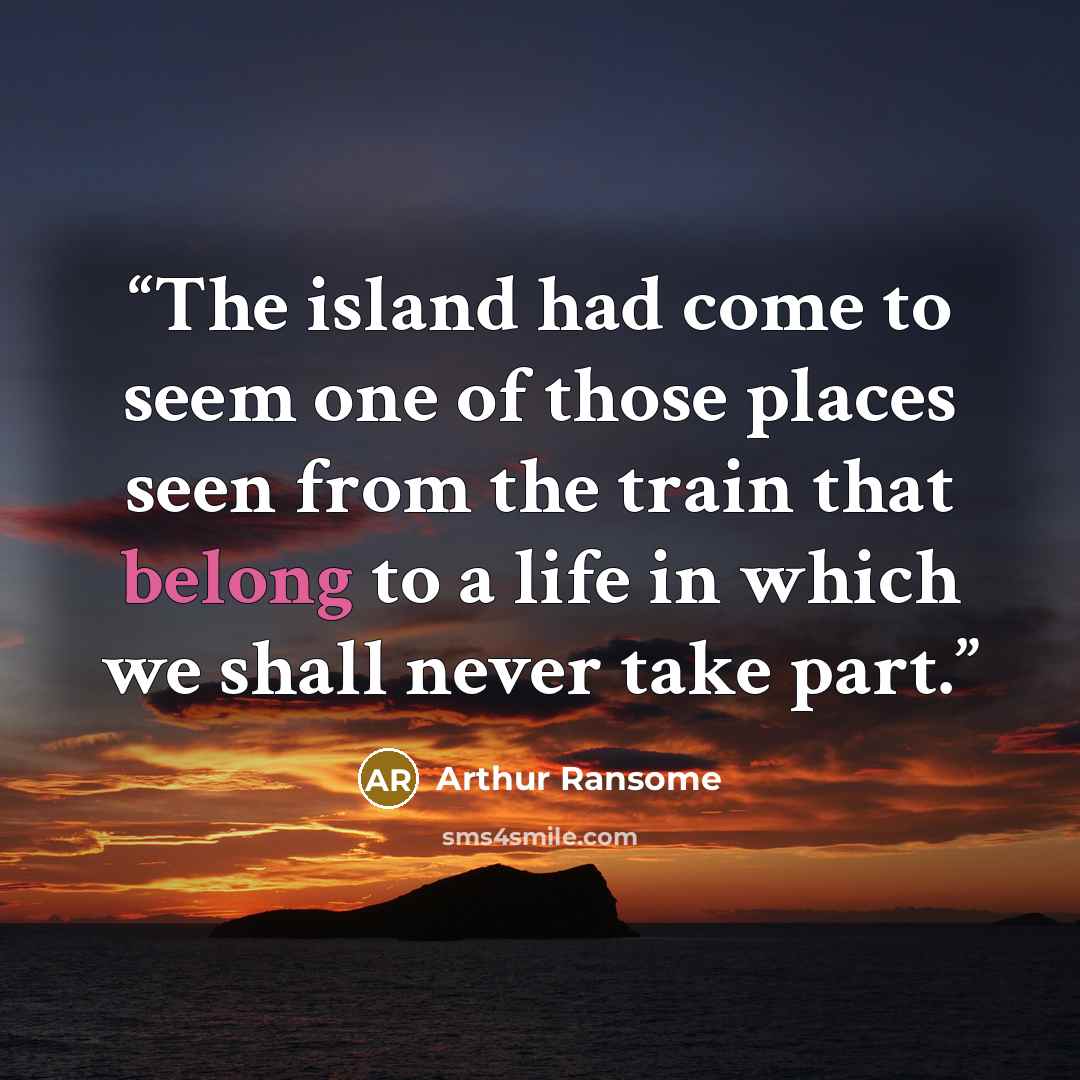 “The island had come to seem one of those places seen from the train that belong to a life in which we shall never take part.” quote by Arthur Ransome
