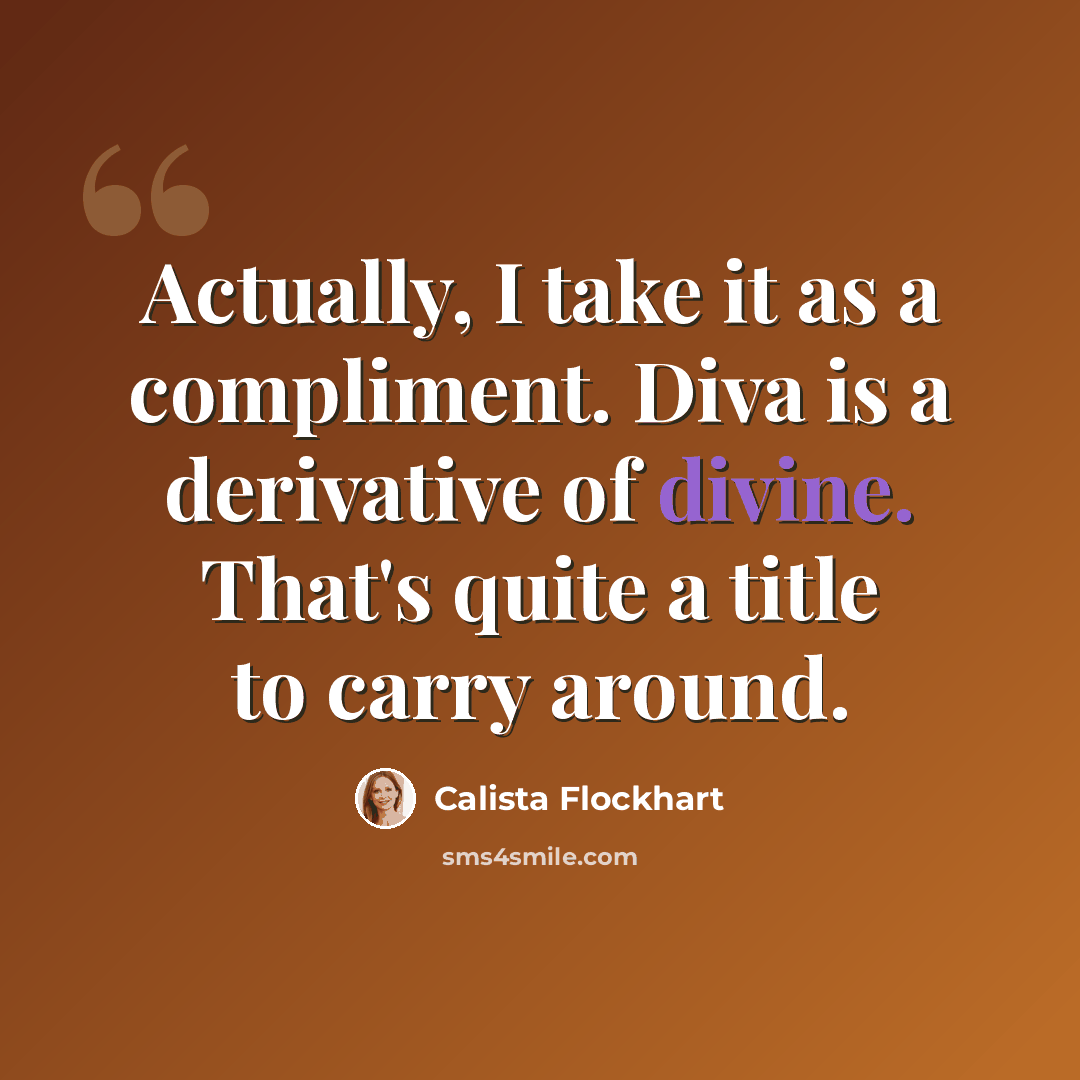 “Actually, I take it as a compliment. Diva is a derivative of divine. That's quite a title to carry around.” quote by Calista Flockhart