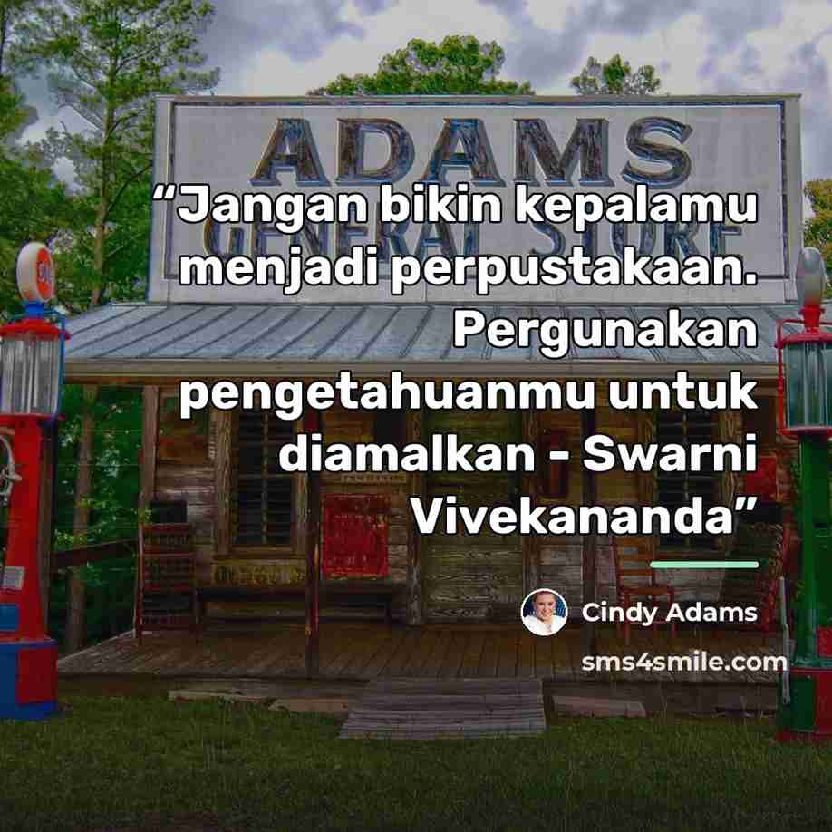 “Jangan bikin kepalamu menjadi perpustakaan. Pergunakan pengetahuanmu untuk diamalkan - Swarni Vivekananda” quote by Cindy Adams