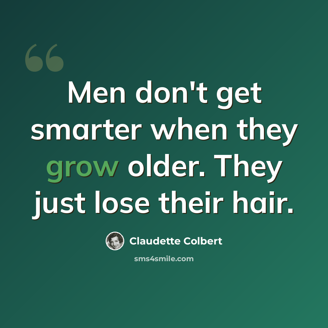 “Men don't get smarter when they grow older. They just lose their hair.” quote by Claudette Colbert