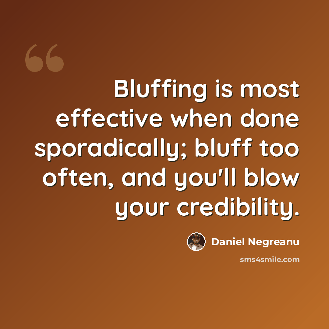 “Bluffing is most effective when done sporadically; bluff too often, and you'll blow your credibility.” quote by Daniel Negreanu