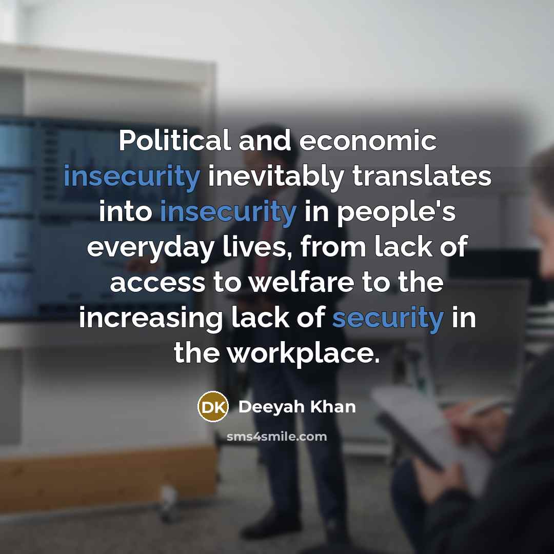“Political and economic insecurity inevitably translates into insecurity in people's everyday lives, from lack of access to welfare to the increasing lack of security in the workplace.” quote by Deeyah Khan
