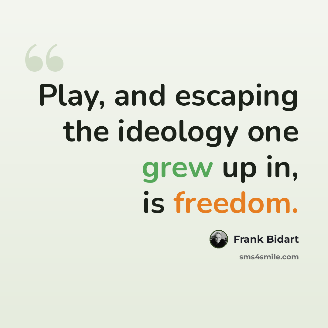 “Play, and escaping the ideology one grew up in, is freedom.” quote by Frank Bidart