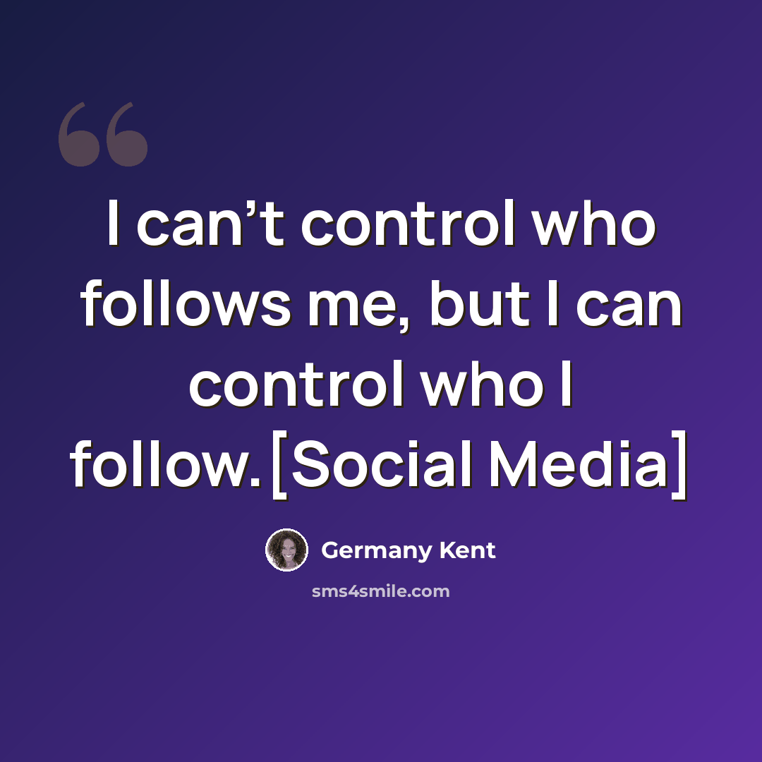 “I can’t control who follows me, but I can control who I follow.[Social Media]” quote by Germany Kent