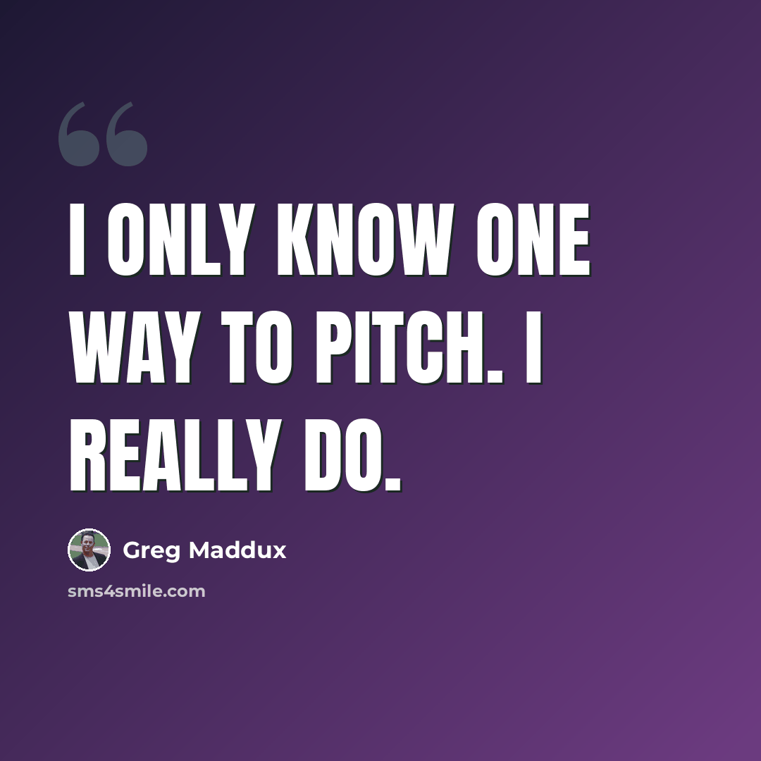 “I only know one way to pitch. I really do.” quote by Greg Maddux