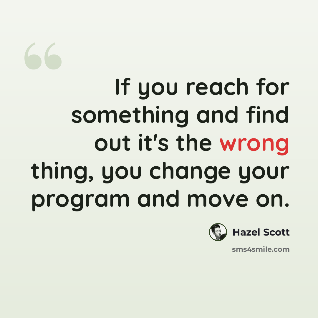 “If you reach for something and find out it's the wrong thing, you change your program and move on.” quote by Hazel Scott