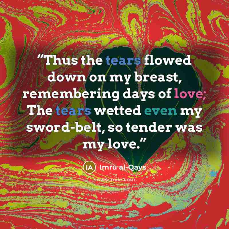 “Thus the tears flowed down on my breast, remembering days of love; The tears wetted even my sword-belt, so tender was my love.” quote by Imru al-Qays