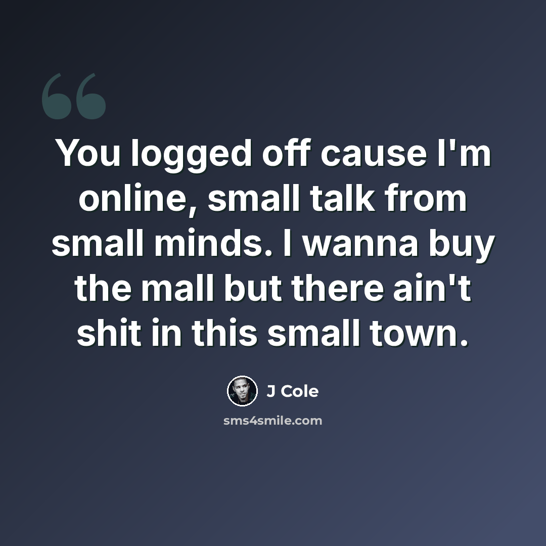 “You logged off cause I'm online, small talk from small minds. I wanna buy the mall but there ain't shit in this small town.” quote by J Cole
