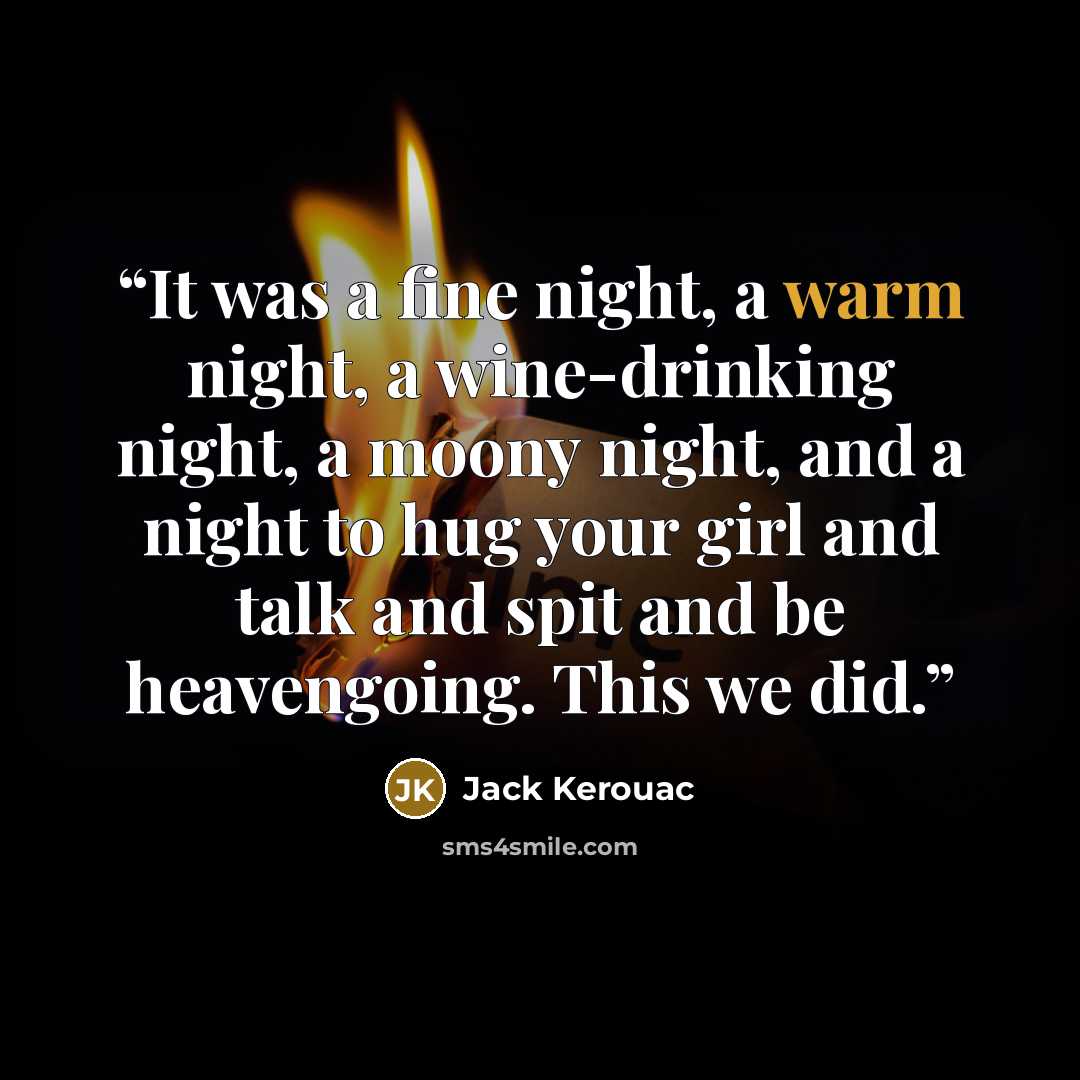 “It was a fine night, a warm night, a wine-drinking night, a moony night, and a night to hug your girl and talk and spit and be heavengoing. This we did.” quote by Jack Kerouac