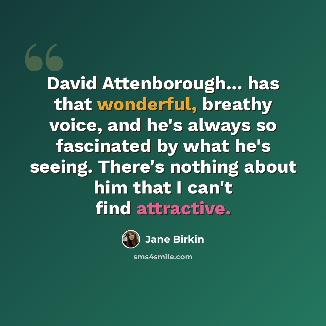 “David Attenborough... has that wonderful, breathy voice, and he's always so fascinated by what he's seeing. There's nothing about him that I can't find attractive.” quote by Jane Birkin