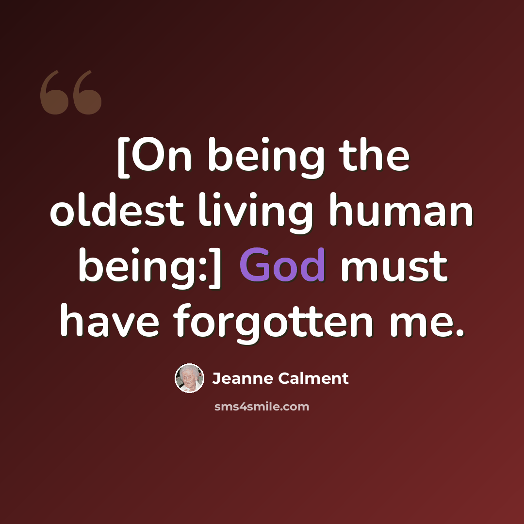 “[On being the oldest living human being:] God must have forgotten me.” quote by Jeanne Calment