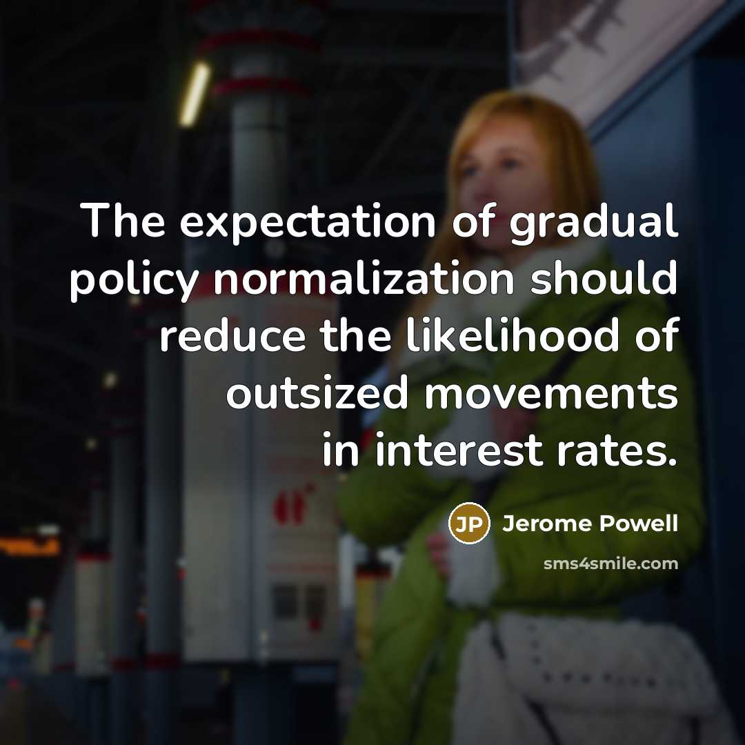 “The expectation of gradual policy normalization should reduce the likelihood of outsized movements in interest rates.” quote by Jerome Powell