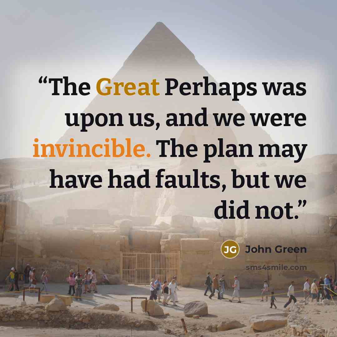 “The Great Perhaps was upon us, and we were invincible. The plan may have had faults, but we did not.” quote by John Green
