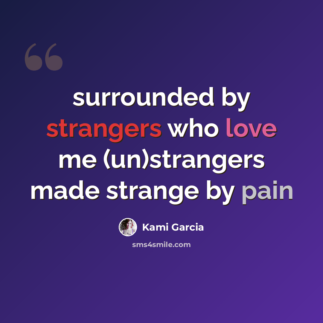 “surrounded by strangers who love me (un)strangers made strange by pain” quote by Kami Garcia